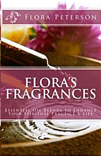 Floras Fragrances: Essential Oil Blends to Enhance Your Spiritual Practice & Life (Paperback)