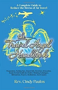 The Travel Angel Handbook, a Complete Guide to Reduce the Stress of Air Travel: Preparation, Packing Tips, Airport Info, Stretches, Relaxation, Handy (Paperback)