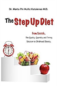 The Step Up Diet: From Scratch ... the Quality, Quantity and Timing Solution to Childhood Obesity (Paperback)