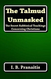 The Talmud Unmasked: The Secret Rabbinical Teachings Concerning Christians (Paperback)