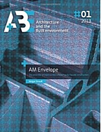 AM Envelope: The potential of Additive Manufacturing for facade construction (A+BE | Architecture and the Built Environment) (Volume 3) (Paperback)