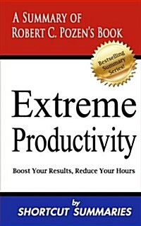 Extreme Productivity: A Summary of Robert C. Pozens Book Boost Your Results, Reduce Your Hours (Paperback)