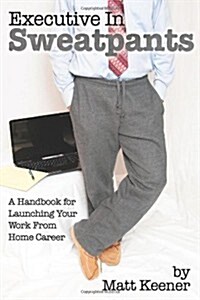 Executive in Sweatpants: A Handbook for Launching Your Work from Home Career (Paperback)
