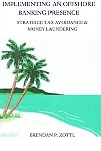 Implementing an Offshore Banking Presence: Strategic Tax Avoidance and Money Laundering (Paperback)