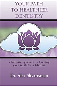 Your Path to Healthier Dentistry: A Holistic Approach to Keeping Your Teeth for a Lifetime (Paperback)