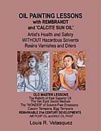 Oil Painting Lessons with Rembrandt and Calcite Sun Oil: Artists Health and Safety Without Hazardous Solvents Resins Varnishes and Driers (Paperback)