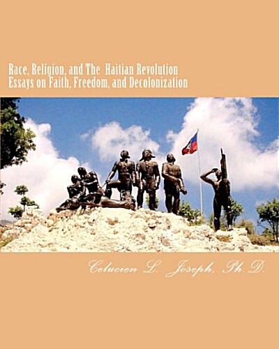 Race, Religion, and The Haitian Revolution: Essays on Faith, Freedom, and Decolonization (Paperback)