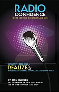 Radio Confidence How to Host Your Own Internet Radio Show: Monetize, Publicize & Realize Your Dream of Being a Popular Radio Show Host (Paperback)