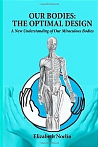 Our Bodies: The Optimal Design: A New Understanding of Our Miraculous Bodies (Paperback)