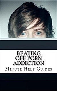 Beating Off Porn Addiction: A No Nonsense Approach to Stopping Addiction Now (Paperback)