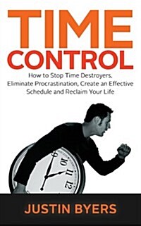 Time Control: How to Stop Time Destroyers, Eliminate Procrastination, Create an Effective Schedule and Reclaim Your Life (Paperback)