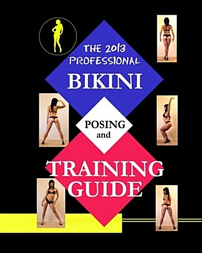 The 2013 Professional Bikini Posing and Training Guide. (Paperback, 1st)