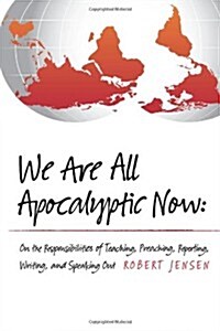 We Are All Apocalyptic Now: On the Responsibilities of Teaching, Preaching, Reporting, Writing, and Speaking Out (Paperback, 1st)