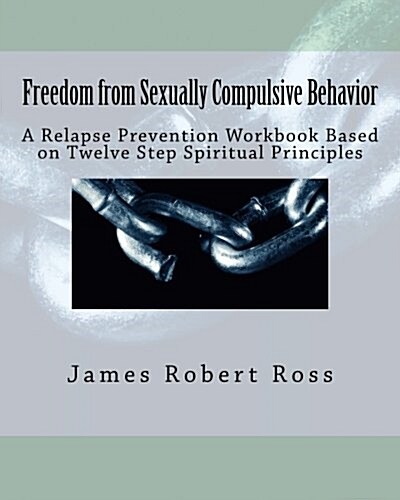 Freedom from Sexually Compulsive Behavior: A Relapse Prevention Workbook Based on Twelve Step Spiritual Principles (Paperback)