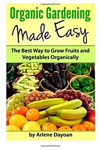 Organic Gardening Made Easy: The Best Way to Grow Fruits and Vegetables Organically (Paperback)