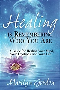 Healing Is Remembering Who You Are: A Guide for Healing Your Mind, Your Emotions, and Your Life (Paperback)