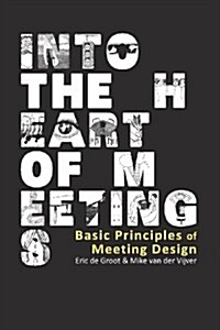 Into the Heart of Meetings: Basic Principles of Meeting Design (Paperback)