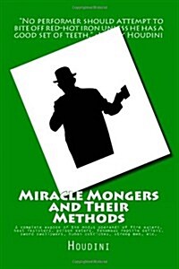 Miracle Mongers and Their Methods: A complete expose of the modus operandi of fire eaters, heat resisters, poison eaters, Venomous reptile defiers, sw (Paperback)