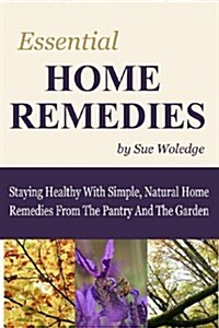 Essential Home Remedies: Staying Healthy with Simple, Natural Home Remedies from the Pantry and the Garden (Paperback)