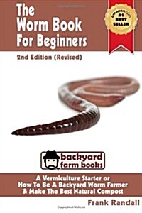 The Worm Book for Beginners: 2nd Edition (Revised): A Vermiculture Starter or How to Be a Backyard Worm Farmer and Make the Best Natural Compost fr (Paperback, 2)