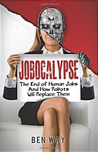 Jobocalypse: The End of Human Jobs and How Robots Will Replace Them (Paperback)