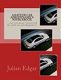 Amateur Car Aerodynamics Sourcebook: For Everyone Interested in Road Car Aerodynamics (Paperback)