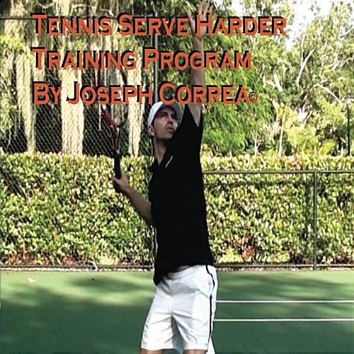 Tennis: Serve Harder Training Program Manual by Joseph Correa: Serve 10 to 20 MPH Faster! (Paperback)