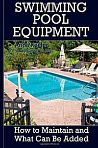 Swimming Pool Equipment:: How to Maintain and What Can Be Added (Swimming Pool Ownership and Care) (Paperback, 1st)
