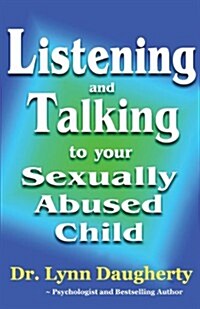 Listening and Talking to Your Sexually Abused Child: A Brief Beginning Guide for Parents of Children Victimized by Child Molestation, Rape, or Incest (Paperback)