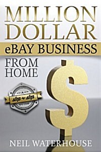 Million Dollar Ebay Business from Home: A Step by Step Guide (Paperback)