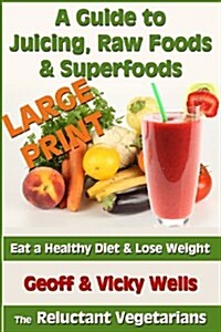 A Guide to Juicing, Raw Foods & Superfoods - Large Print Edition: Eat a Healthy Diet & Lose Weight (Paperback)