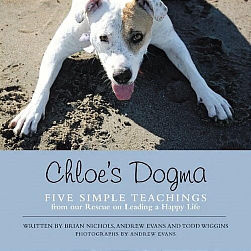 Chloes Dogma: Five Simple Teachings from Our Rescue on Leading a Happy Life (Paperback)