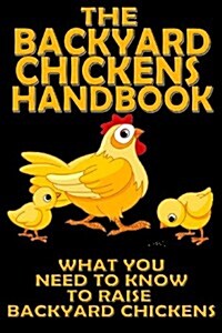 The Backyard Chickens Handbook: What You Need to Know to Raise Backyard Chickens (Paperback)