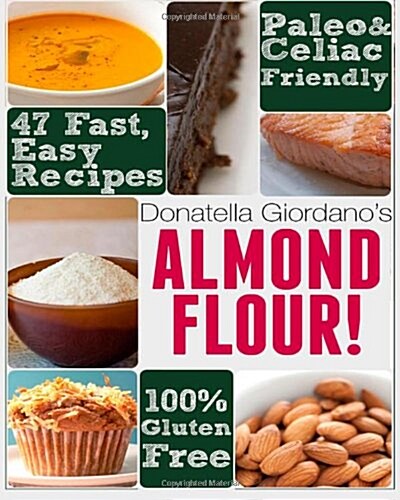 Almond Flour! Gluten Free & Paleo Diet Cookbook: 47 Irresistible Cooking & Baking Recipes for Wheat Free, Paleo and Celiac Diets (Paperback)