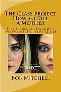 The Class Project-How to Kill a Mother: The Story of Canadas Infamous Bathtub Girls (Paperback)