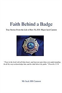 Faith Behind a Badge: True Stories from the Life of Ret. F.L.P.D. Major Jack Cannon (Paperback)