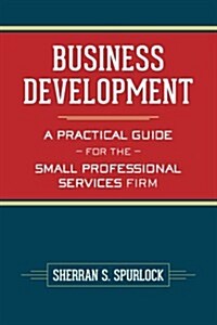 Business Development: A Practical Guide for the Small Professional Services Firm (Paperback)