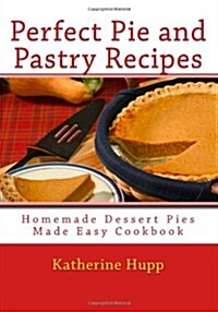 Perfect Pie and Pastry Recipes: Homemade Dessert Pies Made Easy Cookbook (Paperback)