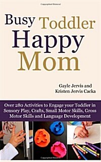 [중고] Busy Toddler, Happy Mom: Over 280 Activities to Engage Your Toddler in Small Motor and Gross Motor Activities, Crafts, Language Development and (Paperback)