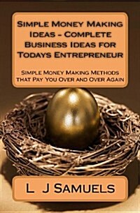 Simple Money Making Ideas - Complete Business Ideas for Todays Entrepreneur: Simple Money Making Methods That Pay You Over and Over (Paperback)