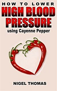 How to Lower High Blood Pressure Using Cayenne Pepper (Paperback)