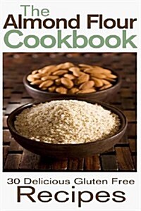 The Almond Flour Cookbook: 30 Delicious and Gluten Free Recipes (Paperback)