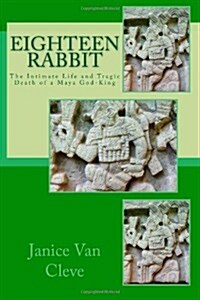 Eighteen Rabbit: The Intimate Life and Tragic Death of a Maya God-King (Paperback, 2nd)