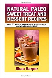 Natural Paleo Diet Sweet Treat and Dessert Recipes: Over 50 Natural Sweets Made Without Sugar and With Health in Mind!(gluten free, grain free, sugar  (Paperback)