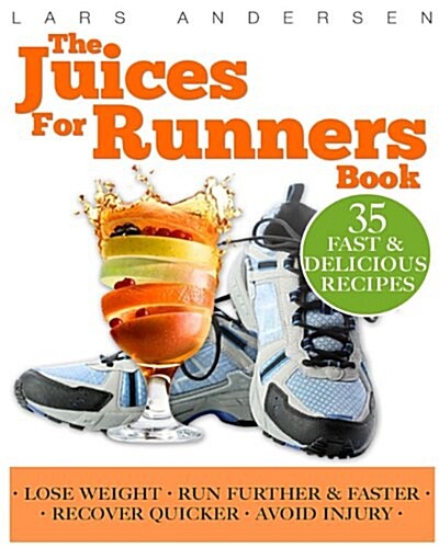 Juices for Runners: Juicer Recipes, Diet and Nutrition Plan to Support Optimal Health, Weight Loss and Peformance Whilst Running and Joggi (Paperback)