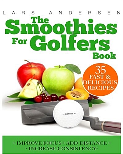 Smoothies for Golfers: Recipes and Nutrition Plan for Supporting the Golfers Optimum Health, Focus and Performance (Paperback)