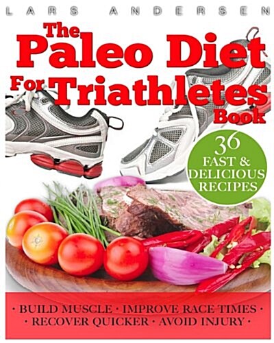 Paleo Diet for Triathletes: Delicious Paleo Diet Plan, Recipes and Cookbook Designed to Support the Specific Needs of Triathletes - From Sprint to (Paperback)