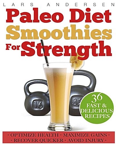 Paleo Diet Smoothies for Strength: Smoothie Recipes and Nutrition Plan for Strength Athletes & Bodybuilders - Achieve Peak Health, Performance and Phy (Paperback)