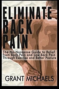 Eliminate Back Pain: The No-Nonsense Illustrated Guide to Relief from Back Pain and Low Back Pain Through Exercise and Better Posture (Paperback)