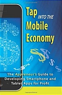 Tap Into the Mobile Economy: The Appreneurs Guide to Developing Smartphone and Tablet Apps for Profit (Paperback)